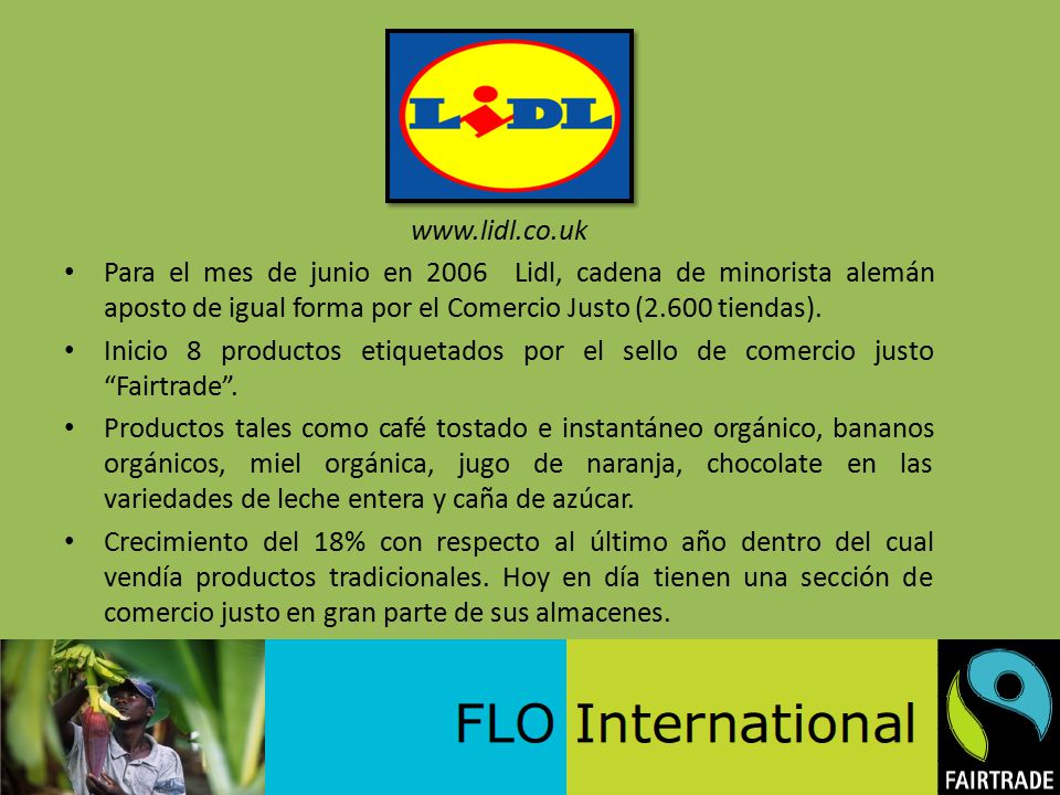Para el mes de junio en 2006 Lidl, cadena de minorista alemán aposto de igual forma por el Comercio Justo (2.600 tiendas).
