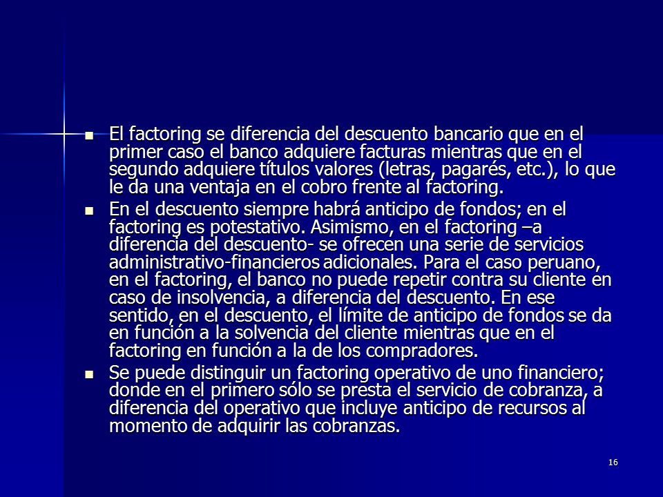 El factoring se diferencia del descuento bancario que en el primer caso el banco adquiere facturas mientras que en el segundo adquiere títulos valores (letras, pagarés, etc.), lo que le da una ventaja en el cobro frente al factoring.
