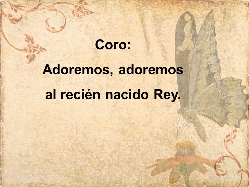 Coro: Adoremos, adoremos al recién nacido Rey.