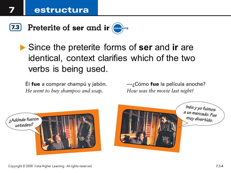 Since the preterite forms of ser and ir are identical, context clarifies which of the two verbs is being used.