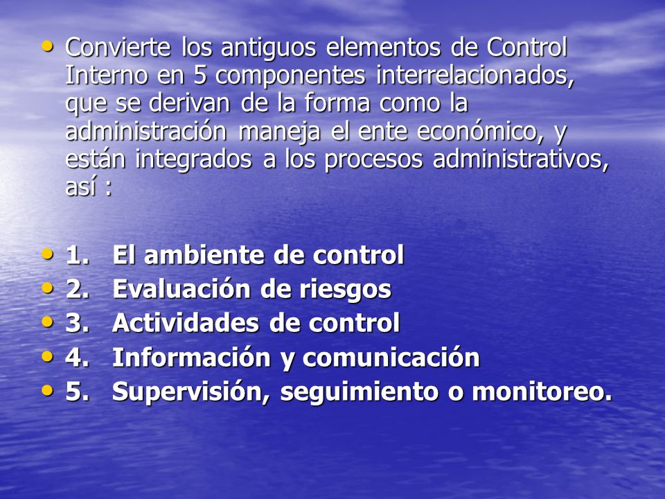 Convierte los antiguos elementos de Control Interno en 5 componentes interrelacionados, que se derivan de la forma como la administración maneja el ente económico, y están integrados a los procesos administrativos, así :