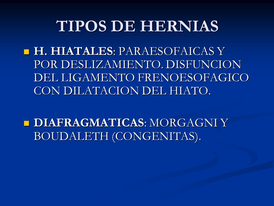 TIPOS DE HERNIAS H. HIATALES: PARAESOFAICAS Y POR DESLIZAMIENTO. DISFUNCION DEL LIGAMENTO FRENOESOFAGICO CON DILATACION DEL HIATO.