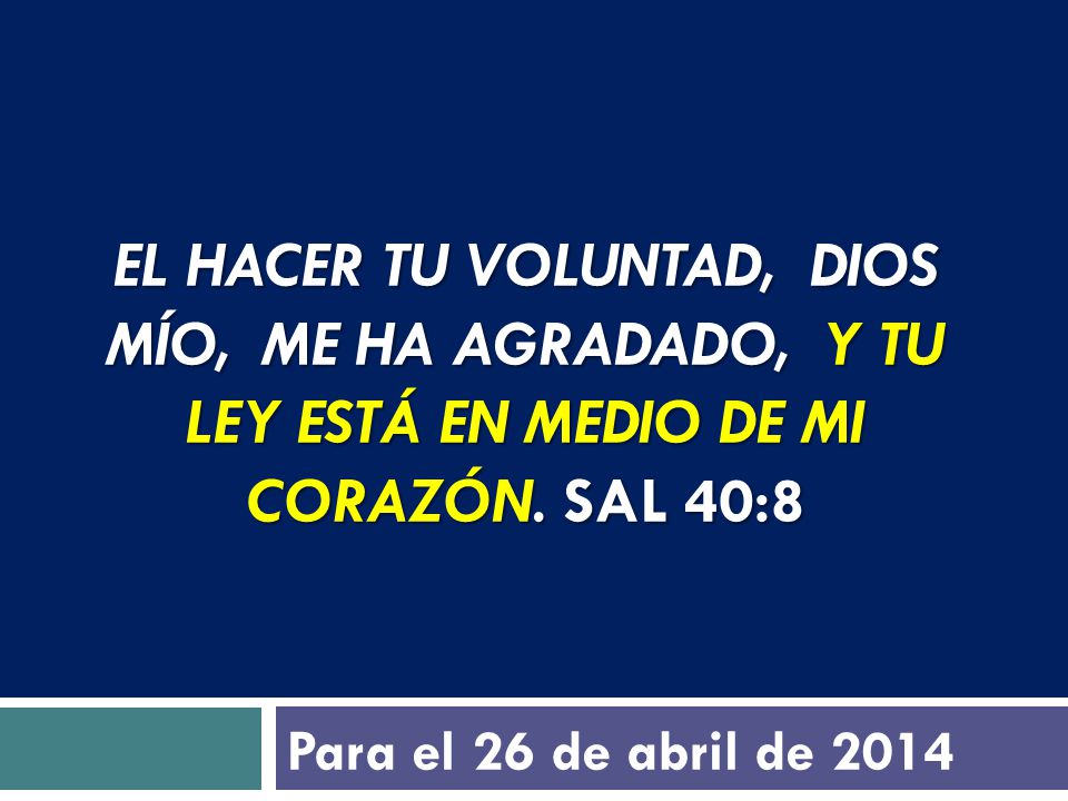 El hacer tu voluntad, Dios mío, me ha agradado, Y tu ley está en medio de mi corazón. saL 40:8