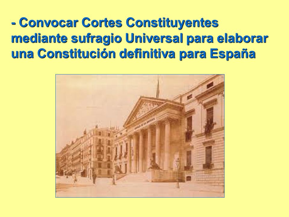- Convocar Cortes Constituyentes mediante sufragio Universal para elaborar una Constitución definitiva para España