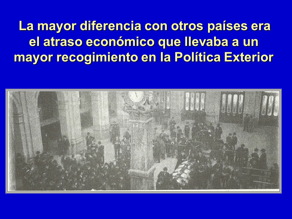 La mayor diferencia con otros países era el atraso económico que llevaba a un mayor recogimiento en la Política Exterior