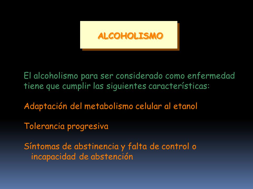 ALCOHOLISMO El alcoholismo para ser considerado como enfermedad. tiene que cumplir las siguientes características: