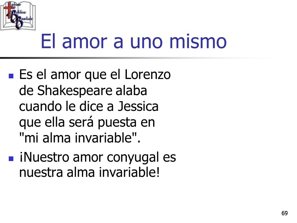 El amor a uno mismo Es el amor que el Lorenzo de Shakespeare alaba cuando le dice a Jessica que ella será puesta en mi alma invariable .