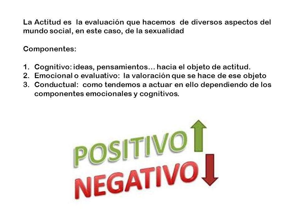 La Actitud es la evaluación que hacemos de diversos aspectos del mundo social, en este caso, de la sexualidad