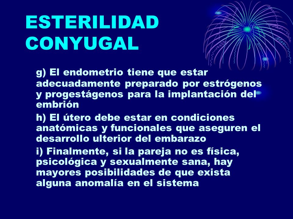 ESTERILIDAD CONYUGAL g) El endometrio tiene que estar adecuadamente preparado por estrógenos y progestágenos para la implantación del embrión.
