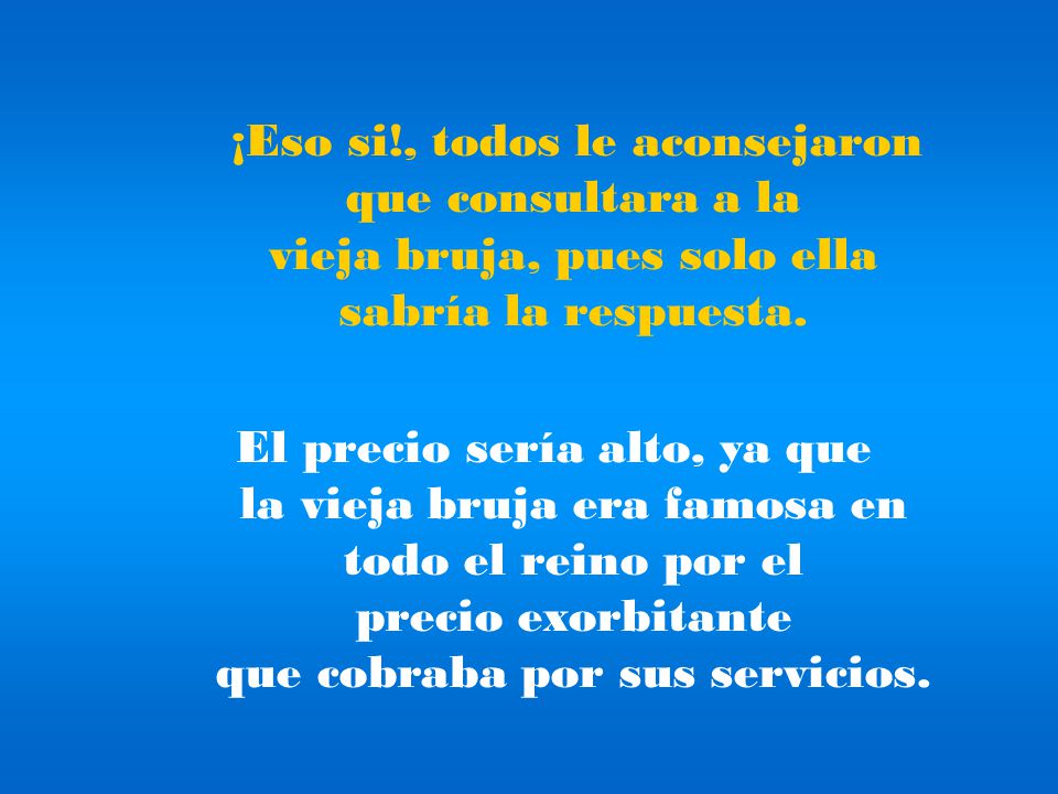 ¡Eso si!, todos le aconsejaron que consultara a la vieja bruja, pues solo ella sabría la respuesta.