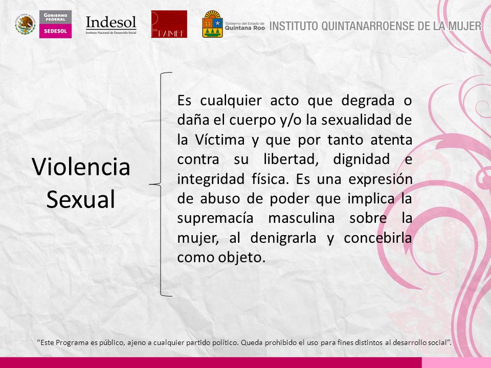 Es cualquier acto que degrada o daña el cuerpo y/o la sexualidad de la Víctima y que por tanto atenta contra su libertad, dignidad e integridad física. Es una expresión de abuso de poder que implica la supremacía masculina sobre la mujer, al denigrarla y concebirla como objeto.