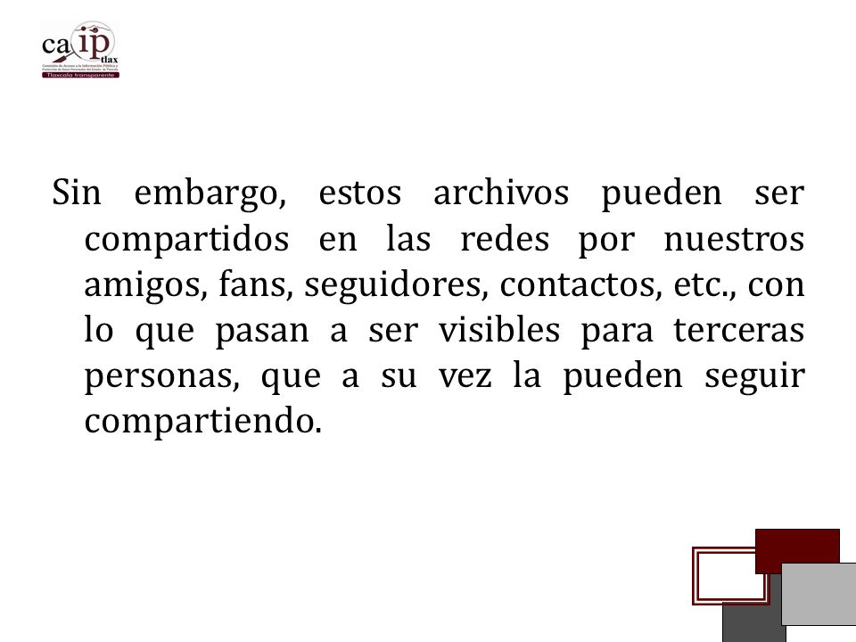Sin embargo, estos archivos pueden ser compartidos en las redes por nuestros amigos, fans, seguidores, contactos, etc., con lo que pasan a ser visibles para terceras personas, que a su vez la pueden seguir compartiendo.