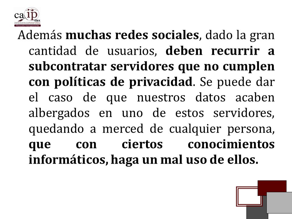 Además muchas redes sociales, dado la gran cantidad de usuarios, deben recurrir a subcontratar servidores que no cumplen con políticas de privacidad.