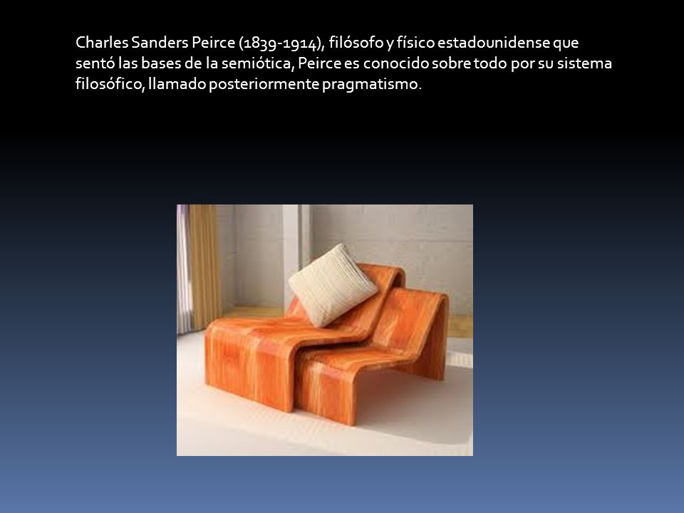 Charles Sanders Peirce ( ), filósofo y físico estadounidense que sentó las bases de la semiótica, Peirce es conocido sobre todo por su sistema filosófico, llamado posteriormente pragmatismo.