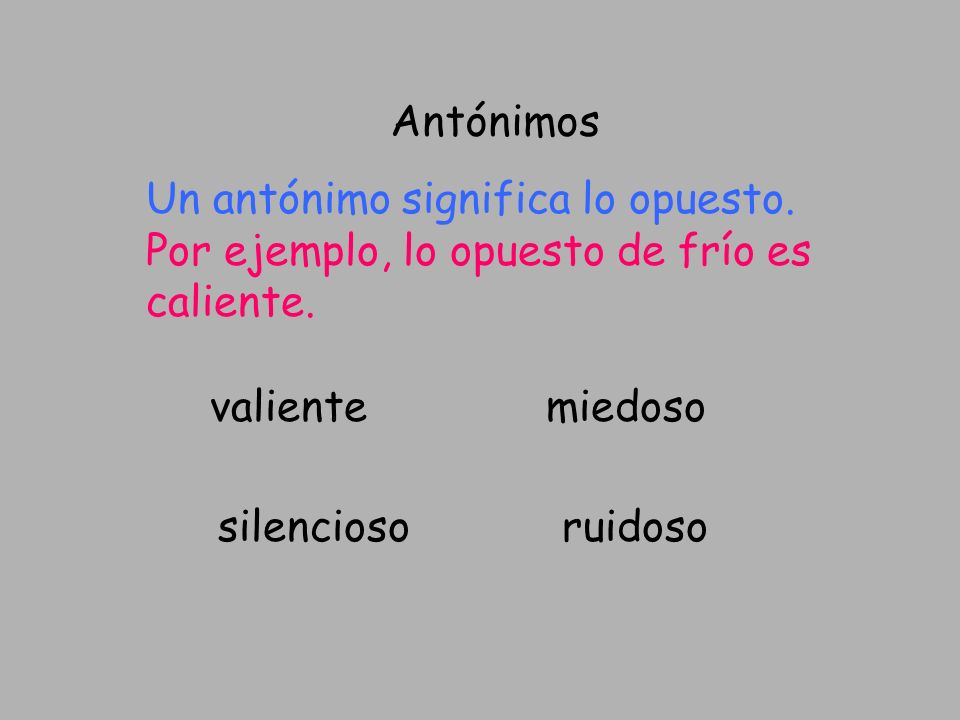 Antónimos Un antónimo significa lo opuesto. Por ejemplo, lo opuesto de frío es caliente. valiente.