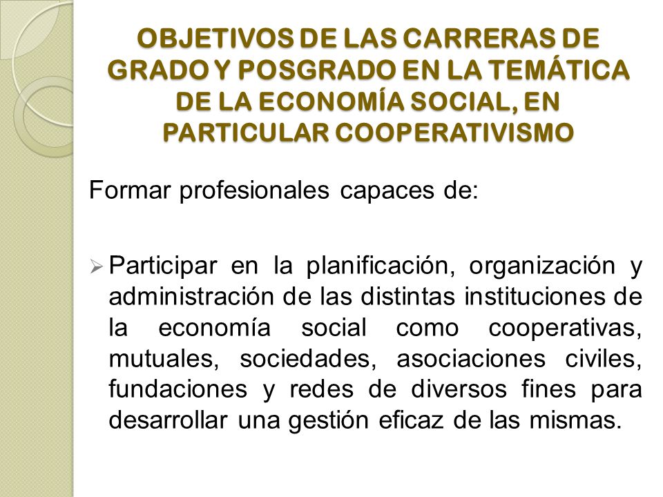 OBJETIVOS DE LAS CARRERAS DE GRADO Y POSGRADO EN LA TEMÁTICA DE LA ECONOMÍA SOCIAL, EN PARTICULAR COOPERATIVISMO