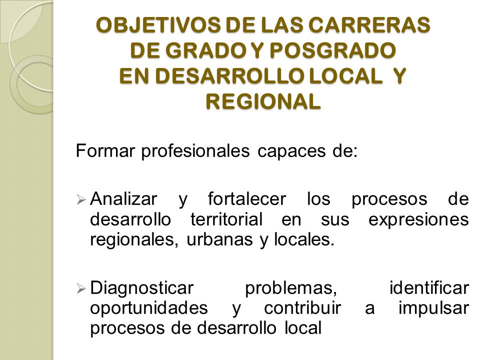 OBJETIVOS DE LAS CARRERAS DE GRADO Y POSGRADO EN DESARROLLO LOCAL Y REGIONAL