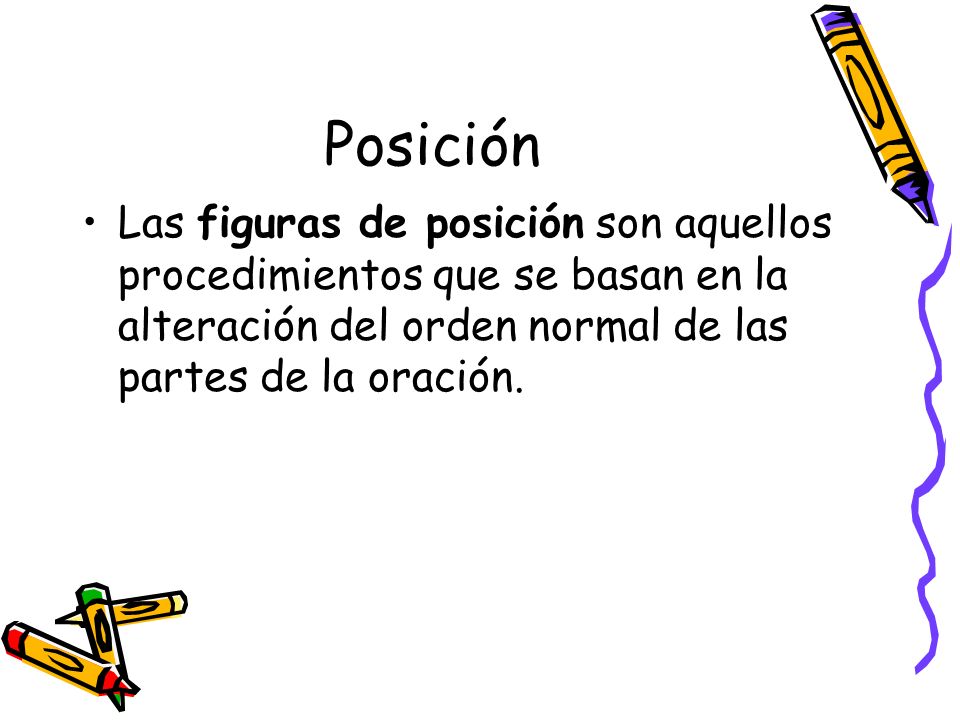 Posición Las figuras de posición son aquellos procedimientos que se basan en la alteración del orden normal de las partes de la oración.
