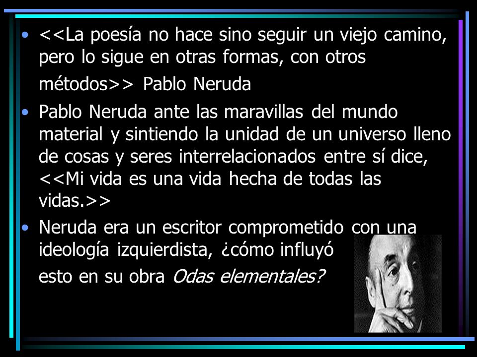 <<La poesía no hace sino seguir un viejo camino, pero lo sigue en otras formas, con otros métodos>> Pablo Neruda