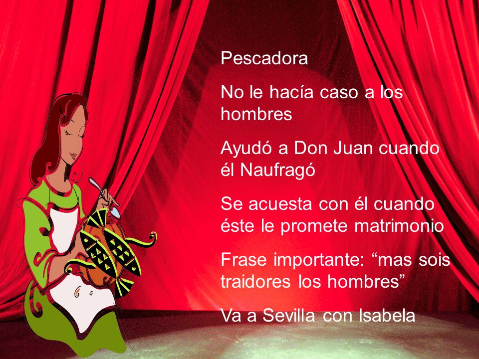 Pescadora No le hacía caso a los hombres. Ayudó a Don Juan cuando él Naufragó. Se acuesta con él cuando éste le promete matrimonio.