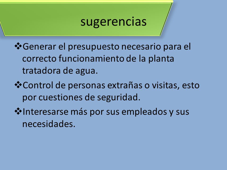 sugerencias Generar el presupuesto necesario para el correcto funcionamiento de la planta tratadora de agua.