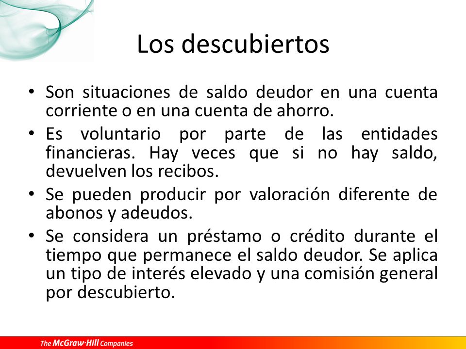 Los descubiertos Son situaciones de saldo deudor en una cuenta corriente o en una cuenta de ahorro.
