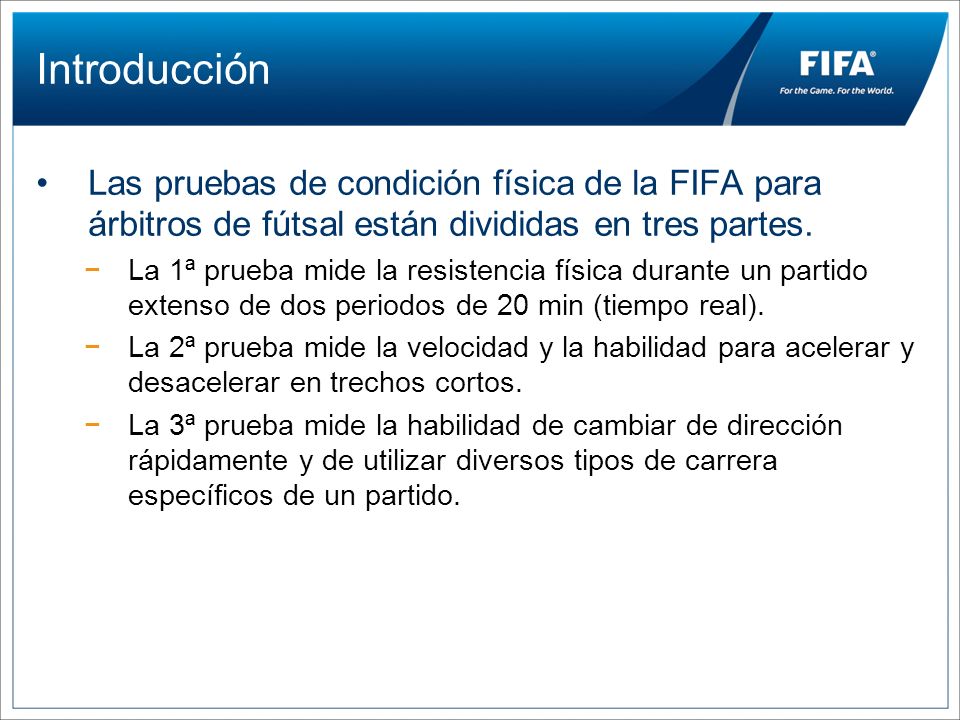 Introducción Las pruebas de condición física de la FIFA para árbitros de fútsal están divididas en tres partes.