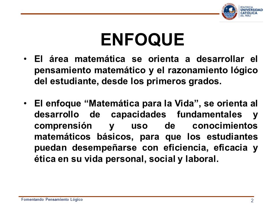 ENFOQUE El área matemática se orienta a desarrollar el pensamiento matemático y el razonamiento lógico del estudiante, desde los primeros grados.