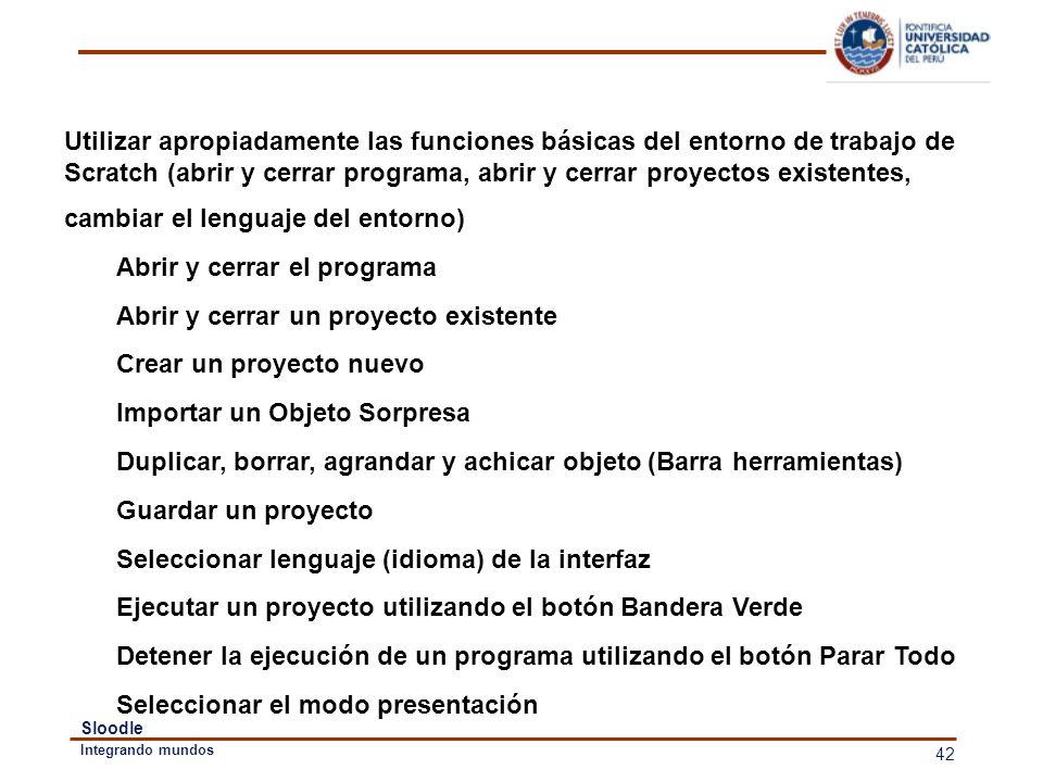 Utilizar apropiadamente las funciones básicas del entorno de trabajo de Scratch (abrir y cerrar programa, abrir y cerrar proyectos existentes, cambiar el lenguaje del entorno)