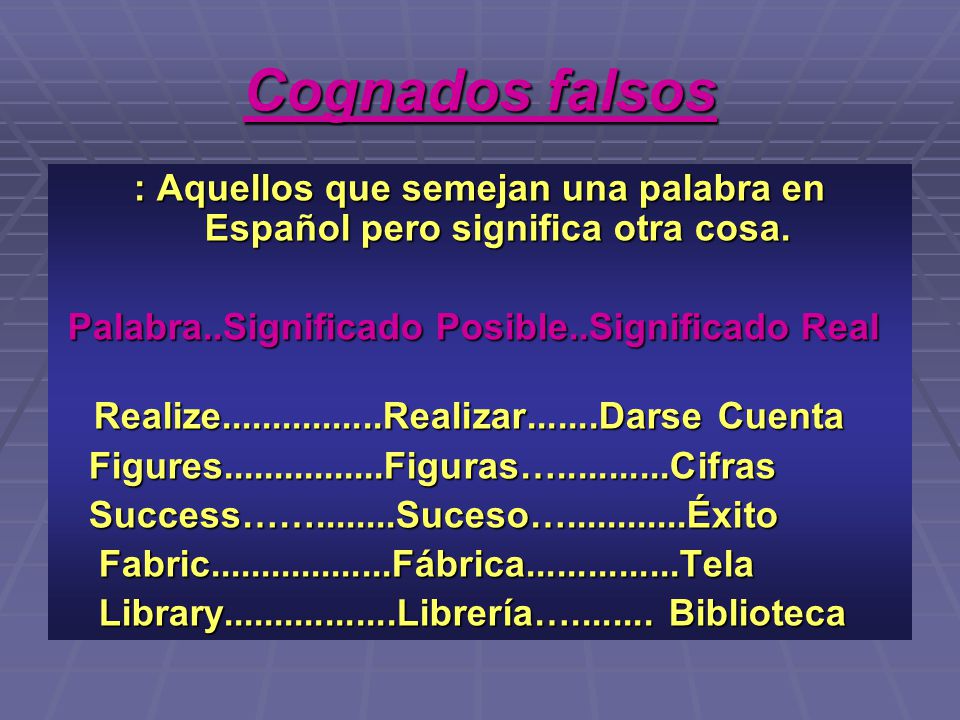 Cognados falsos : Aquellos que semejan una palabra en Español pero significa otra cosa. Palabra..Significado Posible..Significado Real.