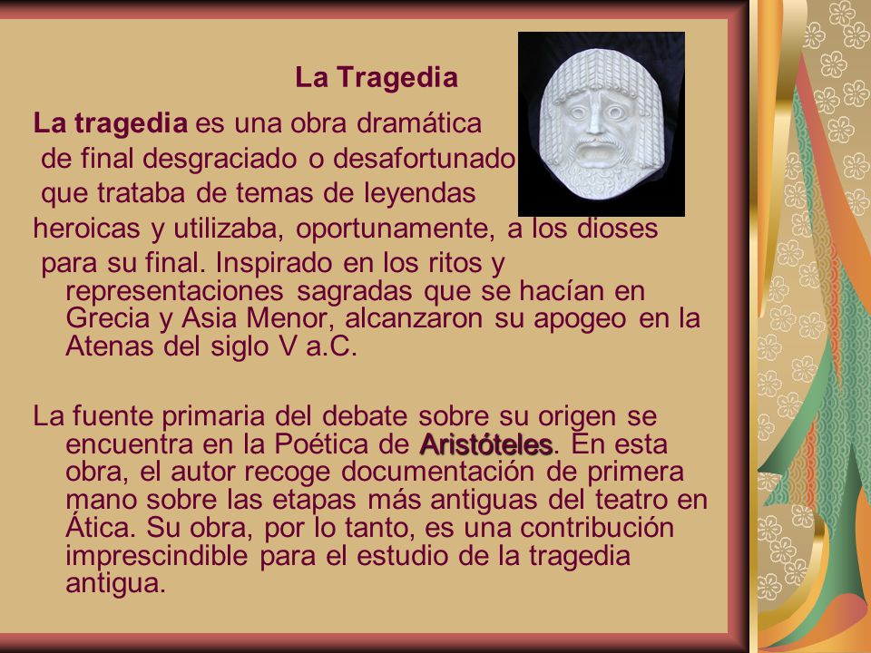 La Tragedia La tragedia es una obra dramática. de final desgraciado o desafortunado. que trataba de temas de leyendas.