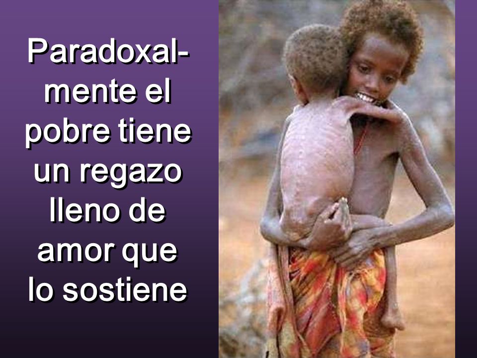 Paradoxal-mente el pobre tiene un regazo lleno de amor que lo sostiene