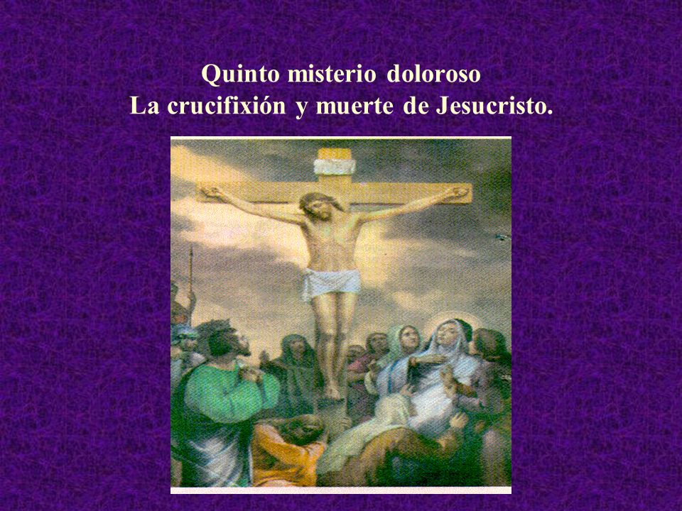 Quinto misterio doloroso La crucifixión y muerte de Jesucristo.