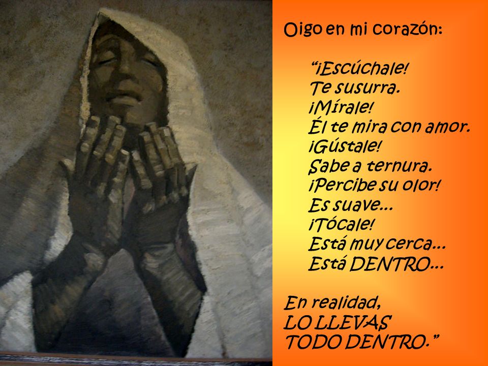 Oigo en mi corazón: ¡Escúchale! Te susurra. ¡Mírale! Él te mira con amor. ¡Gústale! Sabe a ternura.