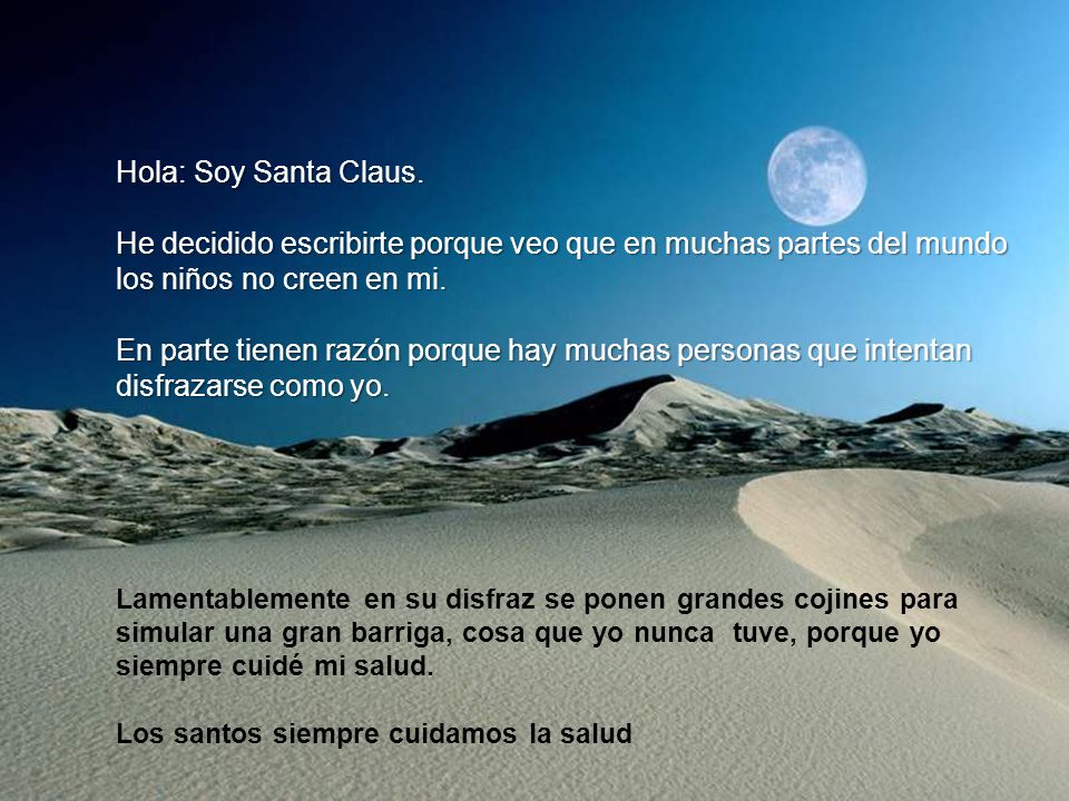 Hola: Soy Santa Claus. He decidido escribirte porque veo que en muchas partes del mundo los niños no creen en mi.