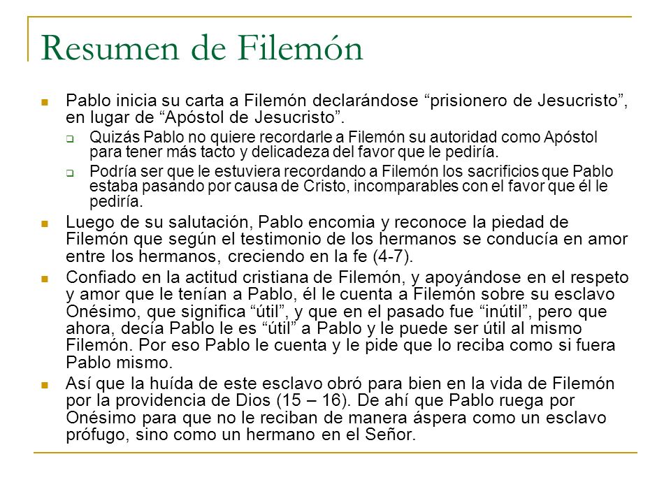 Resumen de Filemón Pablo inicia su carta a Filemón declarándose prisionero de Jesucristo , en lugar de Apóstol de Jesucristo .