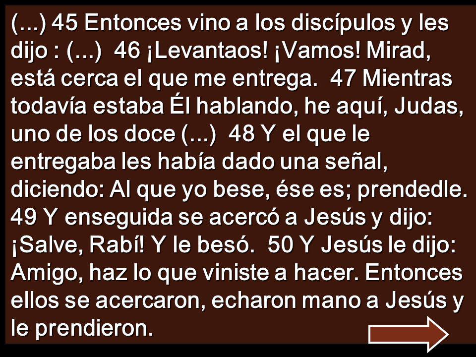 (. ) 45 Entonces vino a los discípulos y les dijo : (. ) 46 ¡Levantaos