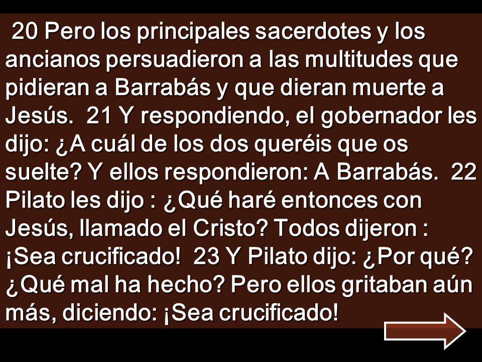 20 Pero los principales sacerdotes y los ancianos persuadieron a las multitudes que pidieran a Barrabás y que dieran muerte a Jesús.