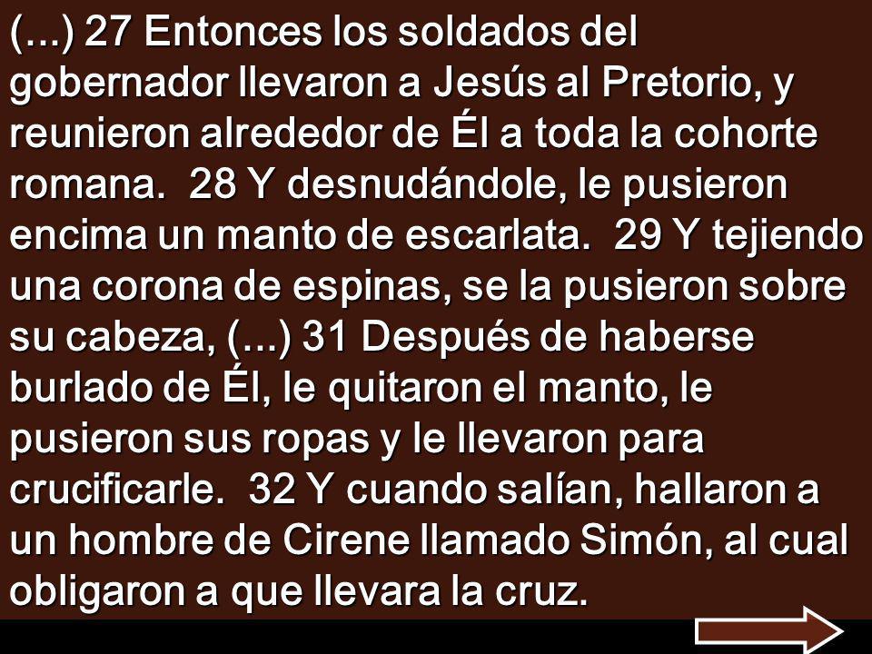(...) 27 Entonces los soldados del gobernador llevaron a Jesús al Pretorio, y reunieron alrededor de Él a toda la cohorte romana.