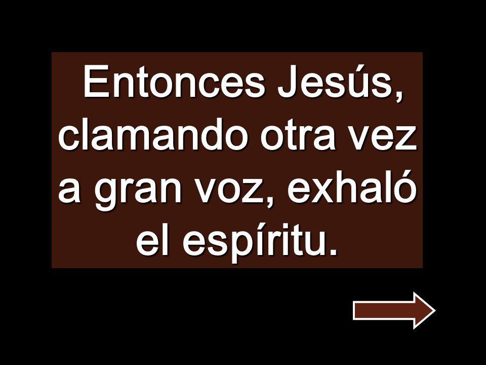 Entonces Jesús, clamando otra vez a gran voz, exhaló el espíritu.