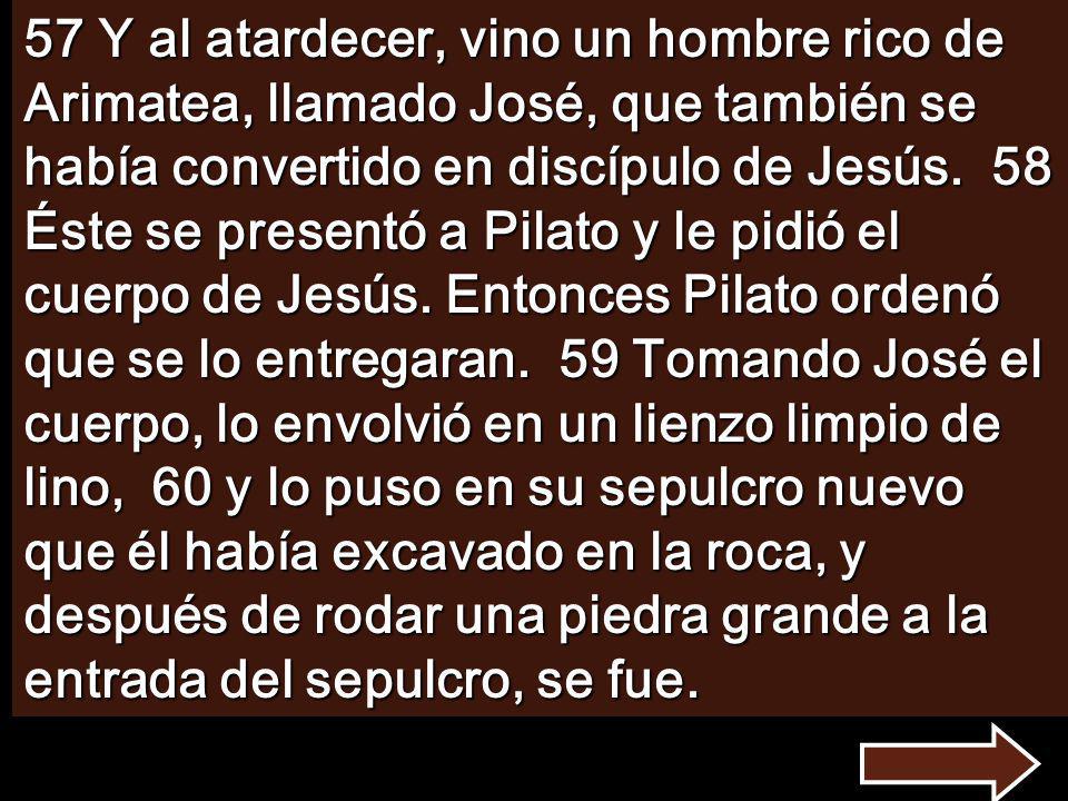 57 Y al atardecer, vino un hombre rico de Arimatea, llamado José, que también se había convertido en discípulo de Jesús.