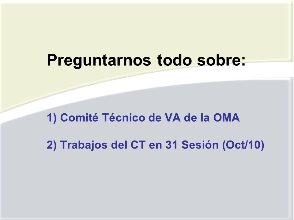 Preguntarnos todo sobre: 1) Comité Técnico de VA de la OMA 2) Trabajos del CT en 31 Sesión (Oct/10)