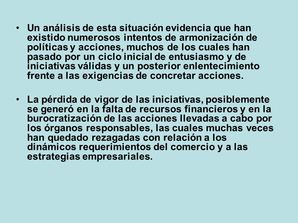 Un análisis de esta situación evidencia que han existido numerosos intentos de armonización de políticas y acciones, muchos de los cuales han pasado por un ciclo inicial de entusiasmo y de iniciativas válidas y un posterior enlentecimiento frente a las exigencias de concretar acciones.