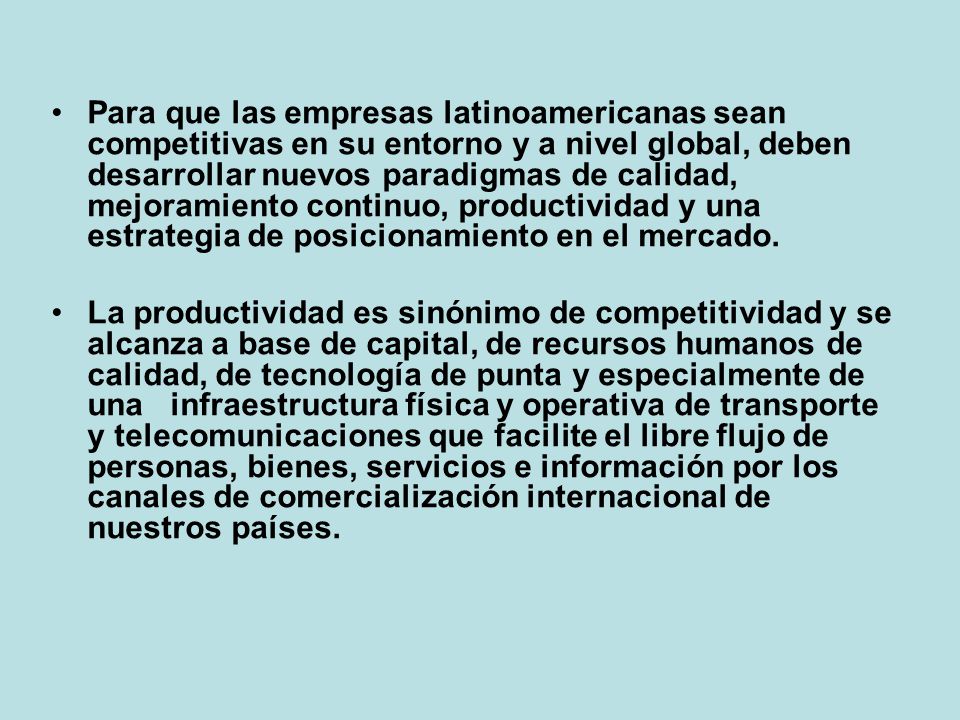 Para que las empresas latinoamericanas sean competitivas en su entorno y a nivel global, deben desarrollar nuevos paradigmas de calidad, mejoramiento continuo, productividad y una estrategia de posicionamiento en el mercado.