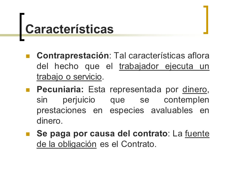 Características Contraprestación: Tal características aflora del hecho que el trabajador ejecuta un trabajo o servicio.