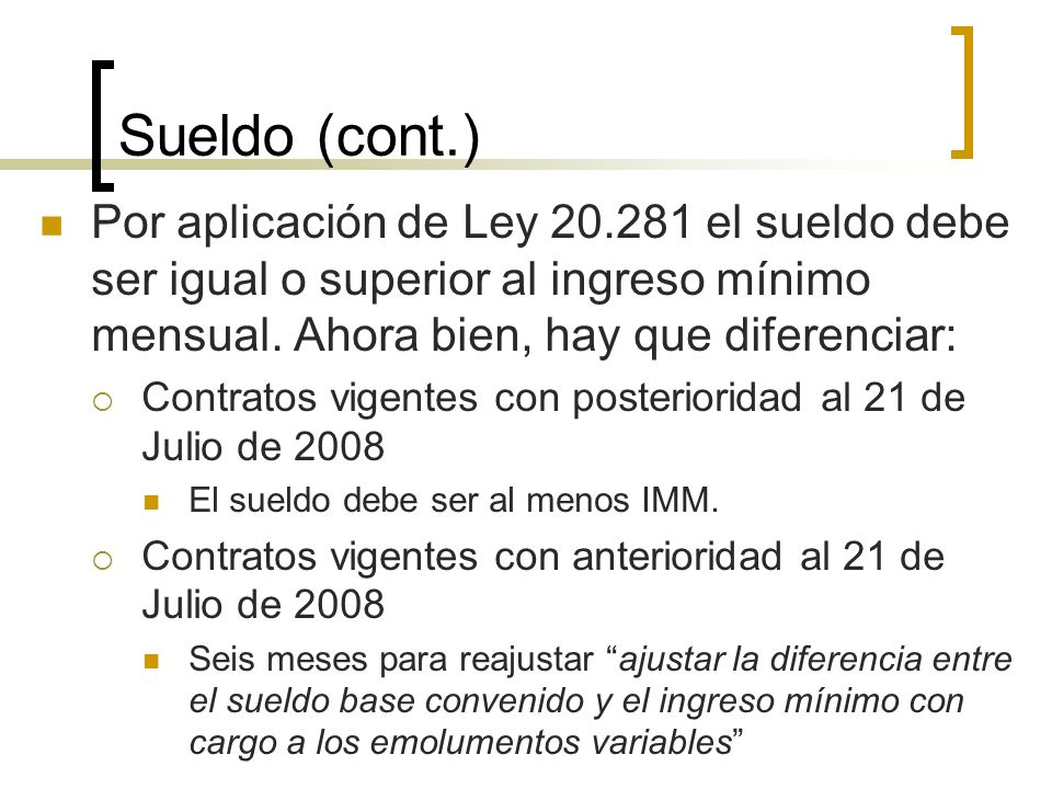 Sueldo (cont.) Por aplicación de Ley el sueldo debe ser igual o superior al ingreso mínimo mensual. Ahora bien, hay que diferenciar: