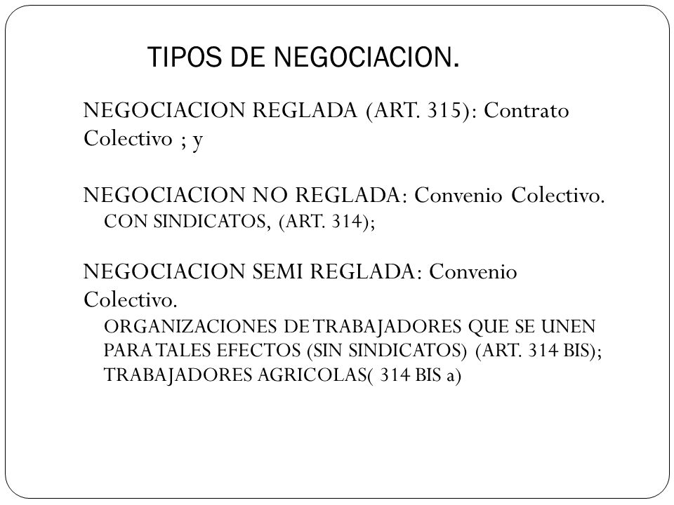 TIPOS DE NEGOCIACION. NEGOCIACION REGLADA (ART. 315): Contrato Colectivo ; y. NEGOCIACION NO REGLADA: Convenio Colectivo.