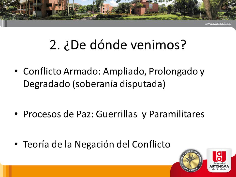 2. ¿De dónde venimos Conflicto Armado: Ampliado, Prolongado y Degradado (soberanía disputada) Procesos de Paz: Guerrillas y Paramilitares.