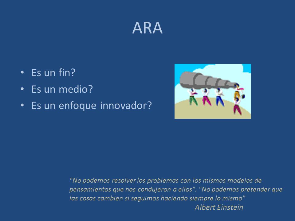 ARA Es un fin Es un medio Es un enfoque innovador Albert Einstein