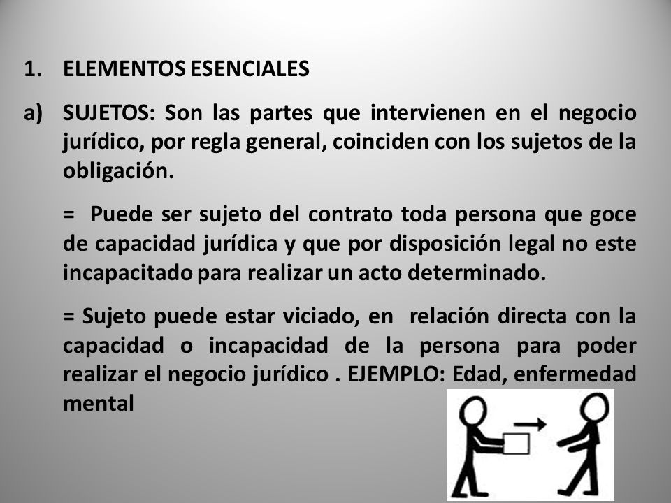 ELEMENTOS ESENCIALES SUJETOS: Son las partes que intervienen en el negocio jurídico, por regla general, coinciden con los sujetos de la obligación.